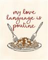 Picture of My Love Language is Poutine _GroupedProduct_Rectangle_Portrait_Unframed_Print_Only_