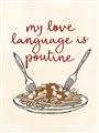 Picture of My Love Language is Poutine _GroupedProduct_Rectangle_Portrait_Unframed_Print_Only_