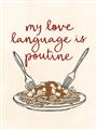 Picture of My Love Language is Poutine _GroupedProduct_Rectangle_Portrait_Unframed_Print_Only_