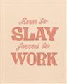 Picture of Born to Slay, Forced to Work _GroupedProduct_Rectangle_Portrait_Unframed_Print_Only_