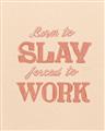 Picture of Born to Slay, Forced to Work _GroupedProduct_Rectangle_Portrait_Unframed_Print_Only_