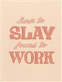 Picture of Born to Slay, Forced to Work _GroupedProduct_Rectangle_Portrait_Unframed_Print_Only_